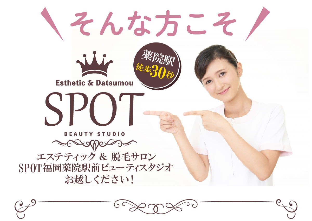 そんな方こそ薬院駅 徒歩30秒Esthetic & DatsumouSPOTBEAUTY STUDIOエステティック＆脱毛サロンSPOT福岡薬院駅前ビューティスタジオお越しください！